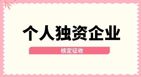 深圳個人獨資企業(yè)核定征收取消了嗎？核定征收改為查賬征收了嗎？