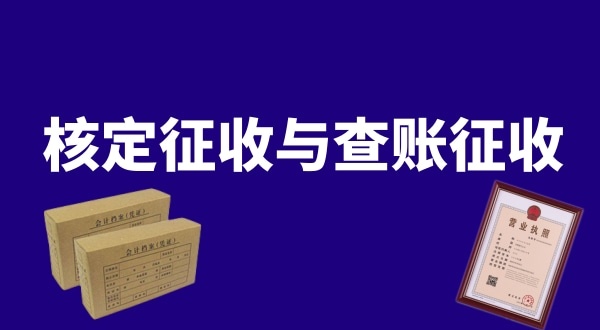 核定征收與查賬征收的區(qū)別是什么？公司核定征收好還是查賬征收好