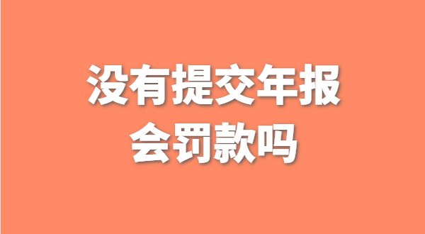 沒有提交工商年報會被罰款嗎？如何補交工商年報