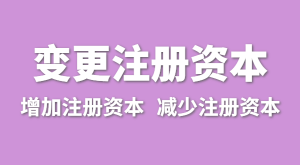 企業(yè)增加注冊資本怎么辦理？公司變更注冊資金流程有哪些