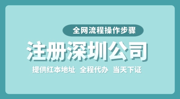 注冊深圳公司全網(wǎng)流程怎么操作？要準(zhǔn)備哪些注冊資料