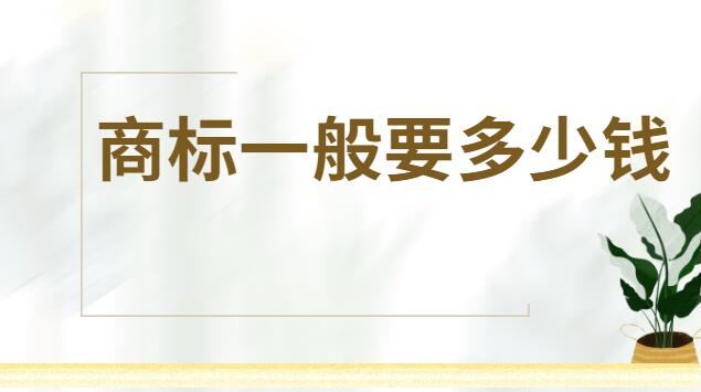 商標(biāo)一般要多少錢才能注冊