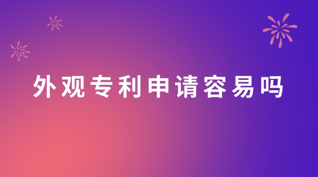 外觀專利申請容易嗎(外觀專利申請流程)