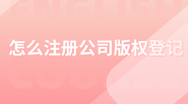 怎么注冊公司版權登記