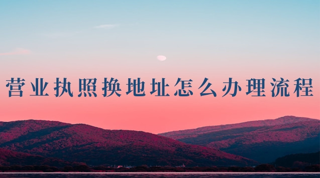 營(yíng)業(yè)執(zhí)照換地址怎么辦理流程