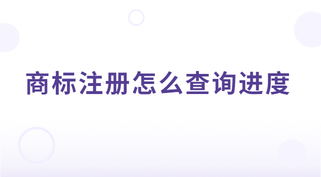 商標注冊的進程如何查詢(商標注冊進度可以在哪查詢)