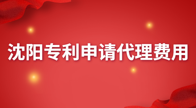 沈陽(yáng)專利申請(qǐng)代理費(fèi)用(沈陽(yáng)專利申請(qǐng)代理哪家好)