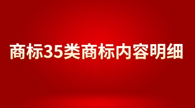 商標(biāo)注冊(cè)35類商標(biāo)分類明細(xì)(35類商標(biāo)為什么被稱為萬(wàn)能商標(biāo))