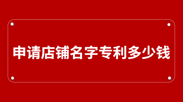 申請(qǐng)公司名字專利要多少錢(店鋪名字可以申請(qǐng)專利嗎)