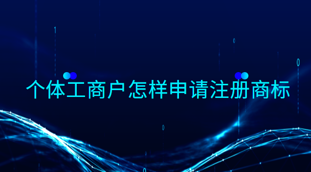 個體工商戶怎樣申請注冊商標(biāo)類別(個體工商戶注冊商標(biāo)怎么操作)