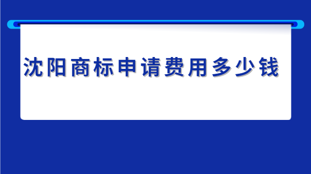 沈陽申請商標(biāo)的費用價格表(沈陽商標(biāo)申請費用)