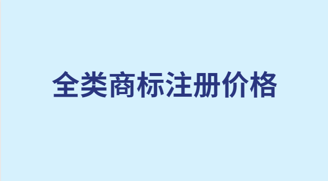 全類(lèi)商標(biāo)注冊(cè)多少錢(qián)(全系列商標(biāo)注冊(cè)多少錢(qián))