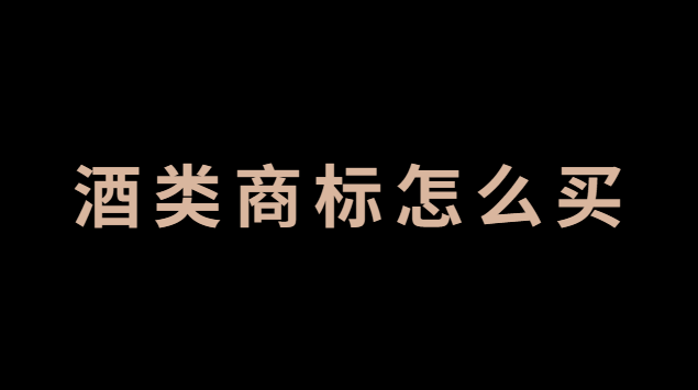 酒類(lèi)商標(biāo)怎么賣(mài)(酒類(lèi)商標(biāo)怎么辦理)