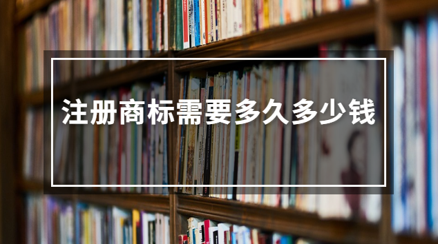 注冊商標(biāo)需要多久多少錢(注冊商標(biāo)大概要多少錢)