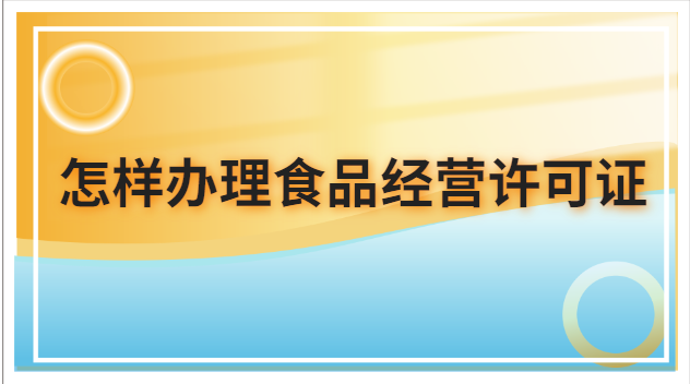 怎樣辦理食品經(jīng)營許可證(怎么申請辦理食品經(jīng)營許可證)