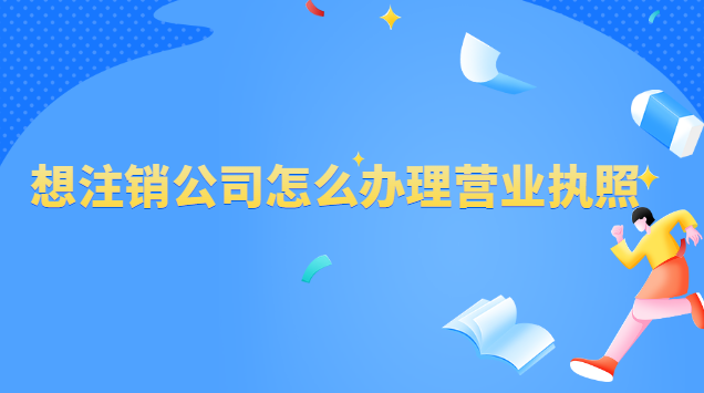 辦理了營(yíng)業(yè)執(zhí)照怎么注銷公司(怎樣申請(qǐng)注銷公司營(yíng)業(yè)執(zhí)照)