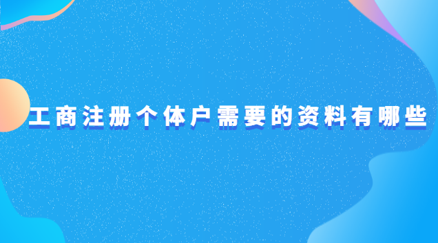 工商個(gè)體戶注冊(cè)需要哪些資料(個(gè)體戶工商注冊(cè)要什么材料)