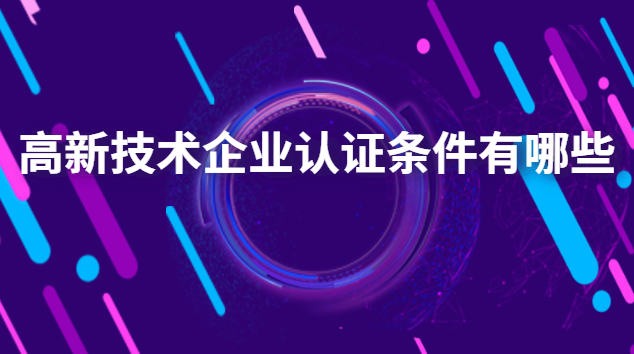 高新技術(shù)企業(yè)認證有哪些好處(高新企業(yè)技術(shù)認證條件)