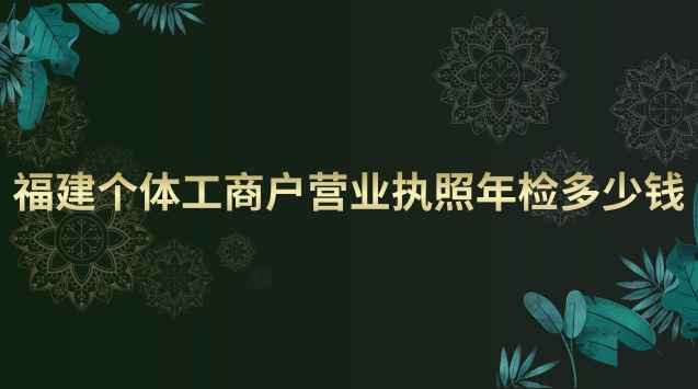 福建個(gè)體工商戶營(yíng)業(yè)執(zhí)照年檢(個(gè)體工商戶營(yíng)業(yè)執(zhí)照年檢費(fèi)用)