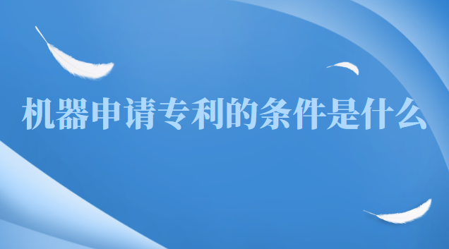 申請軟件專利需要什么條件(機(jī)器產(chǎn)品專利申請一般多久通過)