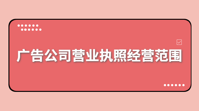 廣告公司營業(yè)執(zhí)照經(jīng)營范圍有哪些(浙江廣告公司注冊(cè)經(jīng)營范圍)