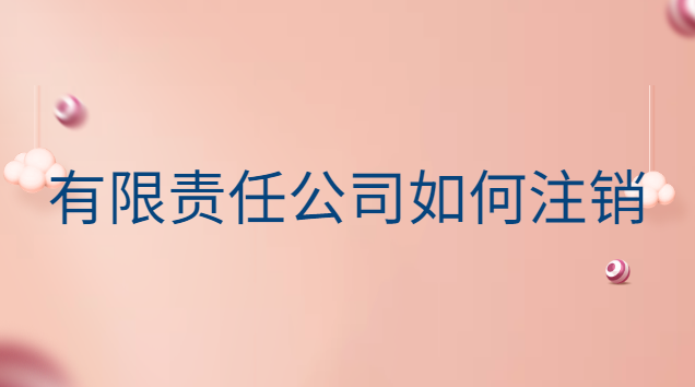 有限責(zé)任公司怎么注銷(xiāo)公司(有限責(zé)任公司注銷(xiāo)大概多少錢(qián))