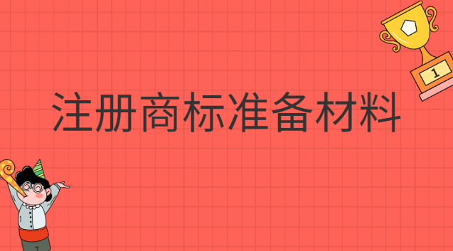 注冊(cè)商標(biāo)準(zhǔn)備哪些材料(注冊(cè)商標(biāo)都要什么材料)