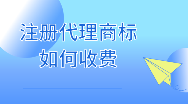 注冊商標代理收費標準(注冊商標代理公司哪個最好)