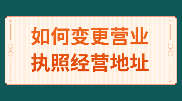 如何變更個人營業(yè)執(zhí)照經(jīng)營地址(營業(yè)執(zhí)照怎么申請變更經(jīng)營地址)