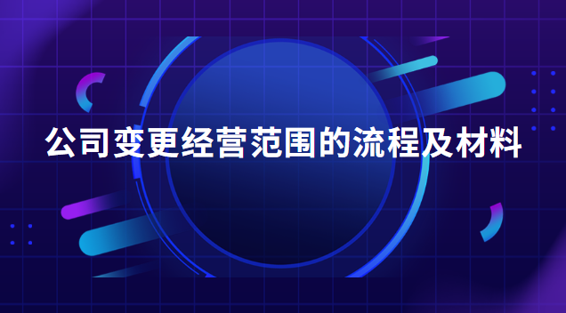 公司變更經(jīng)營范圍需要提供的資料(公司經(jīng)營范圍變更登記操作流程)