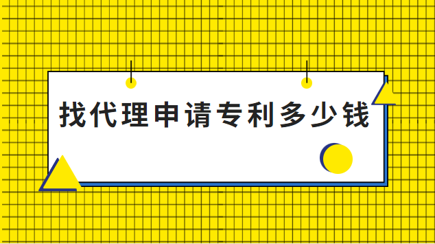 找個專利代理要多少錢(找代理機(jī)構(gòu)申請專利多少錢)