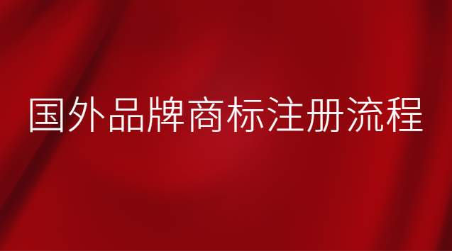 國外品牌商標(biāo)注冊(cè)流程 國外品牌在中國注冊(cè)商標(biāo)