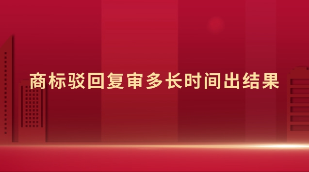 商標(biāo)駁回復(fù)審多長時間出結(jié)果