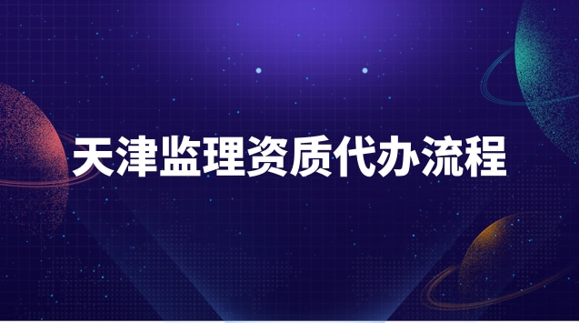 天津監(jiān)理資質(zhì)代辦流程 河北監(jiān)理資質(zhì)代辦