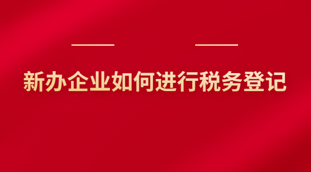 新辦企業(yè)如何進(jìn)行稅務(wù)登記 新辦企業(yè)如何進(jìn)行稅務(wù)登記申報(bào)