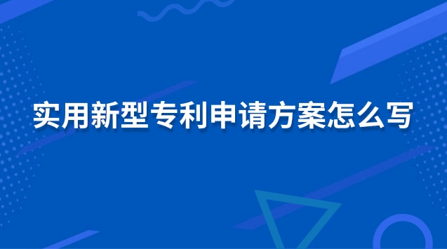 實(shí)用新型專利申請(qǐng)方案怎么寫 實(shí)用新型專利申請(qǐng)注意事項(xiàng)