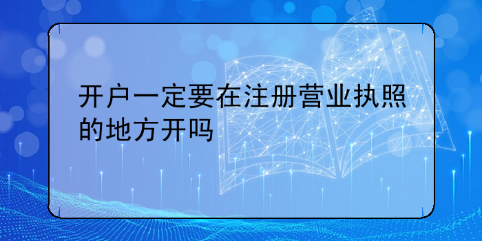 開戶一定要在注冊營業(yè)執(zhí)照的地方開嗎